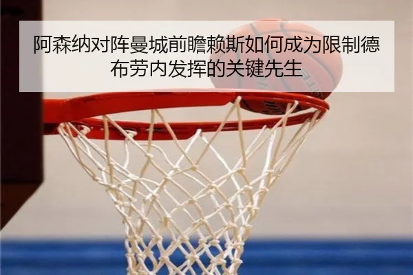 阿森纳对阵曼城前瞻赖斯如何成为限制德布劳内发挥的关键先生