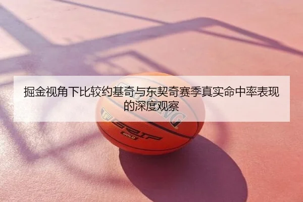 掘金视角下比较约基奇与东契奇赛季真实命中率表现的深度观察