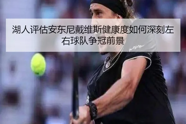 湖人评估安东尼戴维斯健康度如何深刻左右球队争冠前景