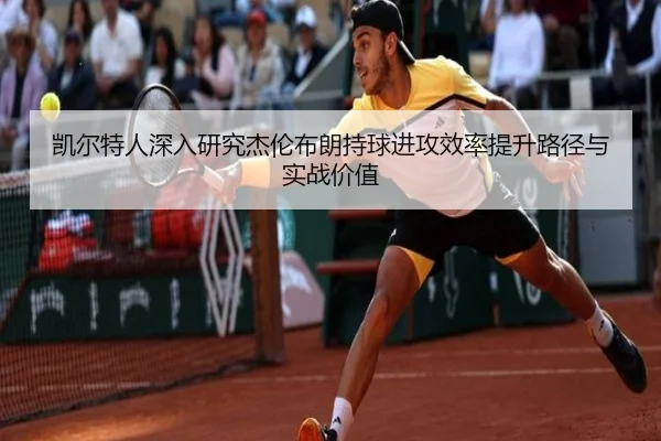 凯尔特人深入研究杰伦布朗持球进攻效率提升路径与实战价值
