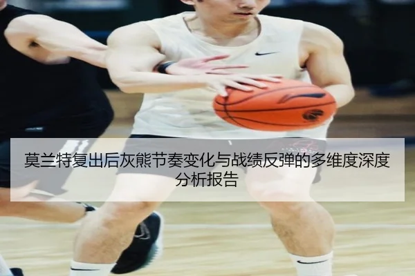 莫兰特复出后灰熊节奏变化与战绩反弹的多维度深度分析报告