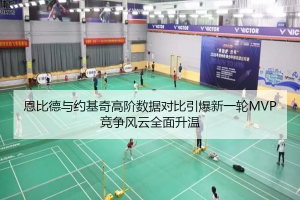 恩比德与约基奇高阶数据对比引爆新一轮MVP竞争风云全面升温
