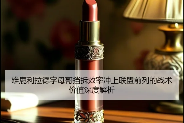 雄鹿利拉德字母哥挡拆效率冲上联盟前列的战术价值深度解析
