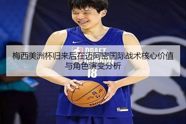 梅西美洲杯归来后在迈阿密国际战术核心价值与角色演变分析