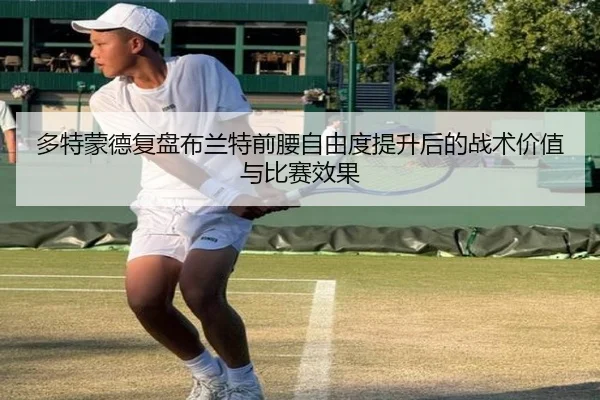 多特蒙德复盘布兰特前腰自由度提升后的战术价值与比赛效果