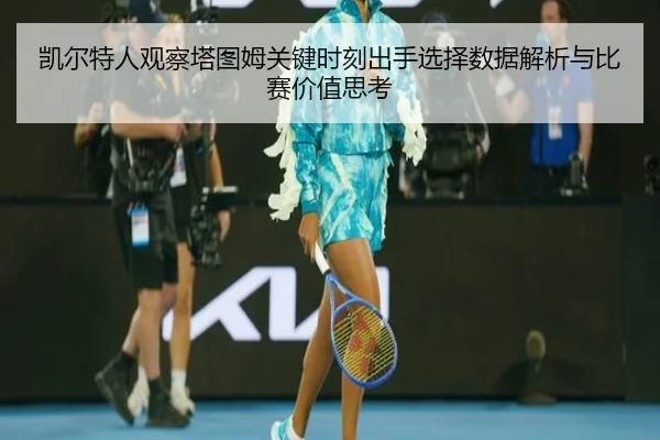 凯尔特人观察塔图姆关键时刻出手选择数据解析与比赛价值思考