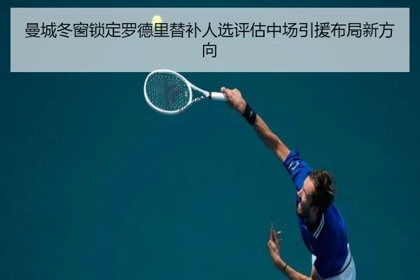 曼城冬窗锁定罗德里替补人选评估中场引援布局新方向