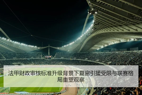法甲财政审核标准升级背景下夏窗引援受限与联赛格局重塑观察